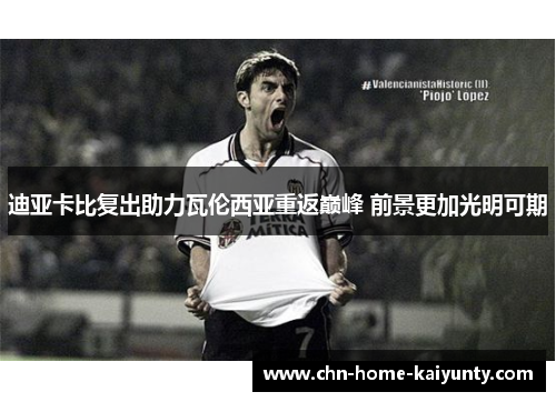 迪亚卡比复出助力瓦伦西亚重返巅峰 前景更加光明可期
