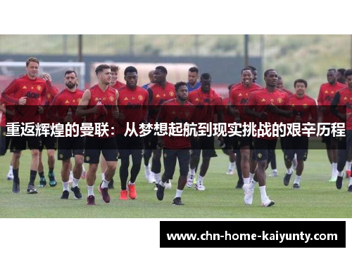 重返辉煌的曼联：从梦想起航到现实挑战的艰辛历程