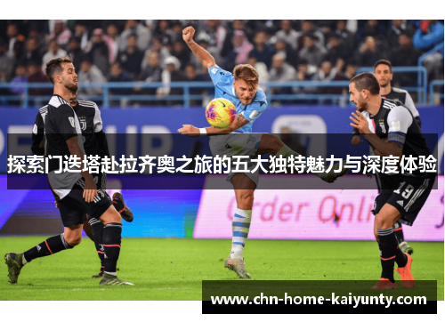 探索门迭塔赴拉齐奥之旅的五大独特魅力与深度体验