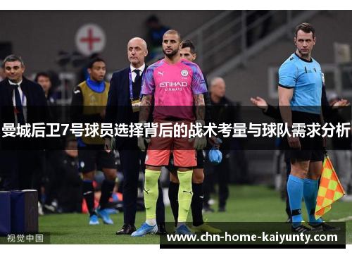 曼城后卫7号球员选择背后的战术考量与球队需求分析