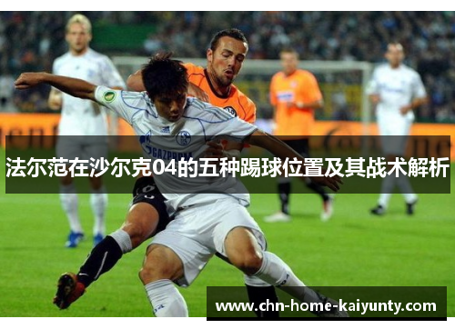 法尔范在沙尔克04的五种踢球位置及其战术解析