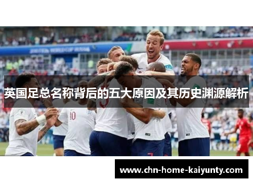 英国足总名称背后的五大原因及其历史渊源解析