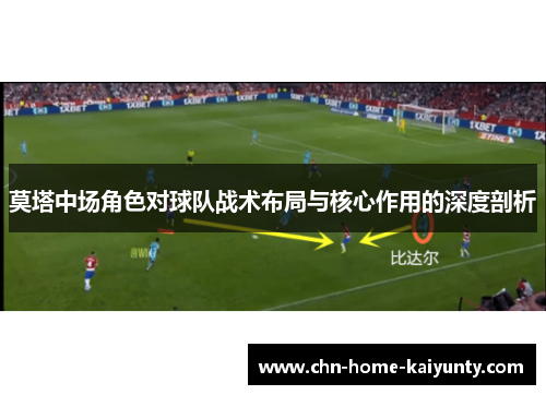 莫塔中场角色对球队战术布局与核心作用的深度剖析