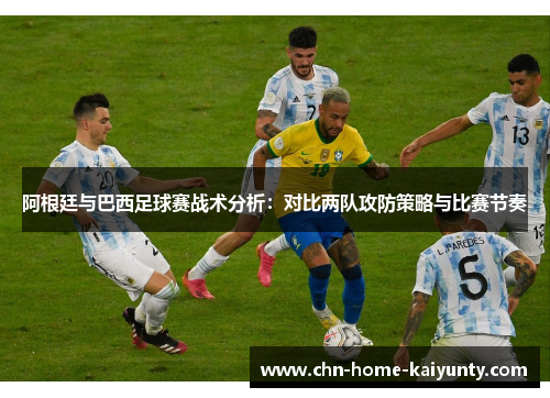 阿根廷与巴西足球赛战术分析：对比两队攻防策略与比赛节奏