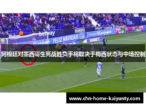 阿根廷对墨西哥生死战胜负手将取决于梅西状态与中场控制