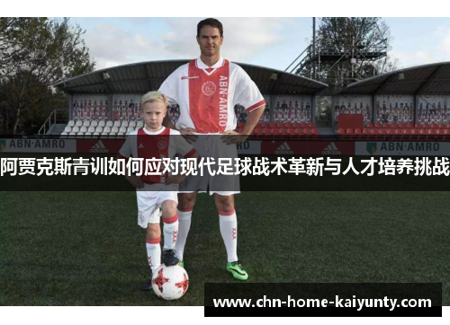 阿贾克斯青训如何应对现代足球战术革新与人才培养挑战