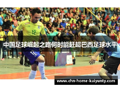 中国足球崛起之路何时能赶超巴西足球水平