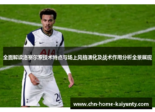全面解读洛塞尔索技术特点与场上风格演化及战术作用分析全景展现