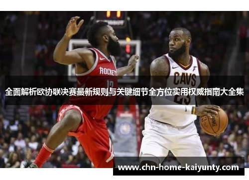 全面解析欧协联决赛最新规则与关键细节全方位实用权威指南大全集