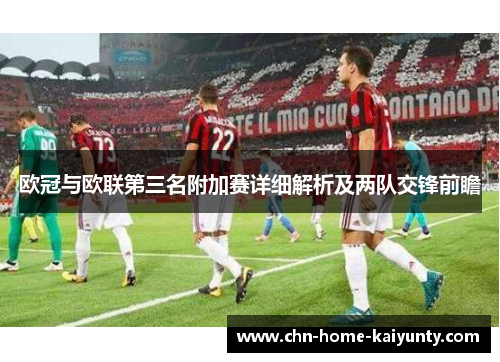 欧冠与欧联第三名附加赛详细解析及两队交锋前瞻