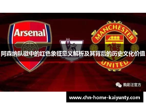 阿森纳队徽中的红色象征意义解析及其背后的历史文化价值