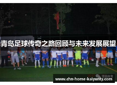 青岛足球传奇之路回顾与未来发展展望