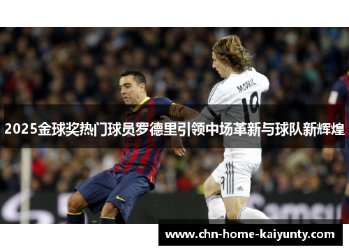 2025金球奖热门球员罗德里引领中场革新与球队新辉煌
