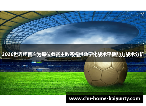 2026世界杯首次为每位参赛主教练提供数字化战术平板助力战术分析