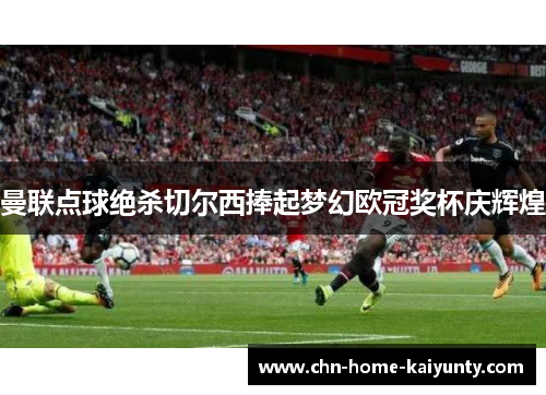 曼联点球绝杀切尔西捧起梦幻欧冠奖杯庆辉煌