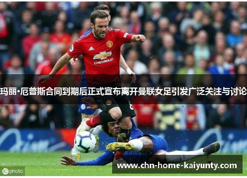 玛丽·厄普斯合同到期后正式宣布离开曼联女足引发广泛关注与讨论